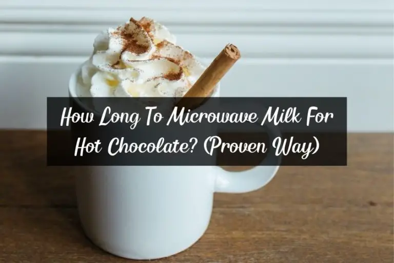 How Long To Microwave Milk For Hot Chocolate? (Proven Way)